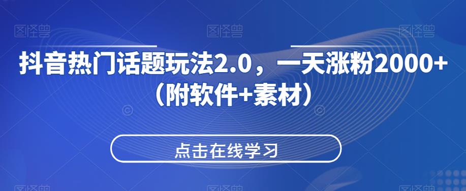抖音热门话题玩法2.0，一天涨粉2000+（附软件+素材）好迷你资源网-免费知识付费资源项目下载实战训练营好迷你资源网