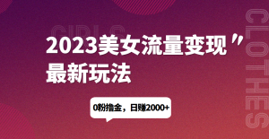 2023美女流量变现最新玩法,0粉撸金,日赚1500+,实测日引流200+好迷你资源网-免费知识付费资源项目下载实战训练营好迷你资源网