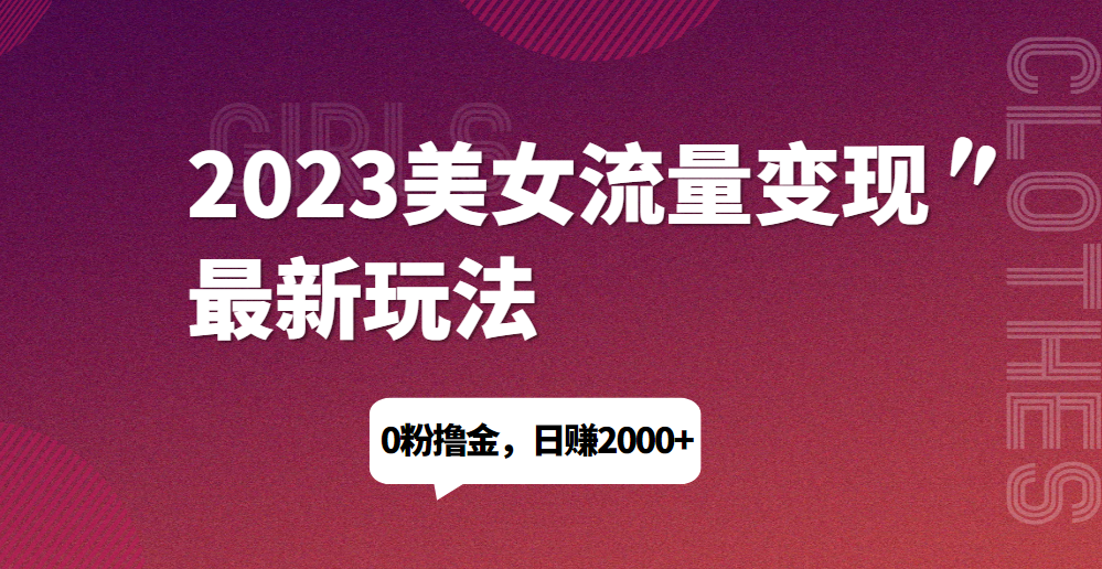 2023美女流量变现最新玩法，0粉撸金，日赚1500+，实测日引流200+好迷你资源网-免费知识付费资源项目下载实战训练营好迷你资源网