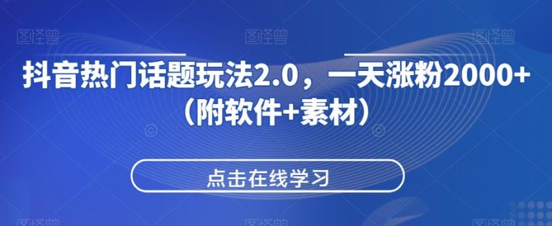 抖音热门话题玩法2.0,一天涨粉2000+(附软件+素材)好迷你资源网-免费知识付费资源项目下载实战训练营好迷你资源网